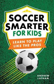 Cover of the book 'Soccer Smarter for Kids: Learn to Play Like the Pros'