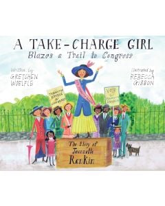 A Take-Charge Girl Blazes a Trail to Congress: The Story of Jeannette Rankin