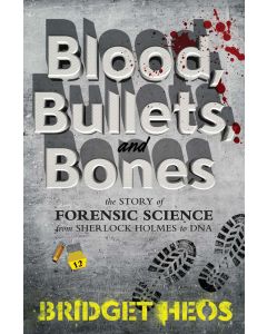 Blood, Bullets, and Bones: The Story of Forensic Science from Sherlock Holmes to DNA
