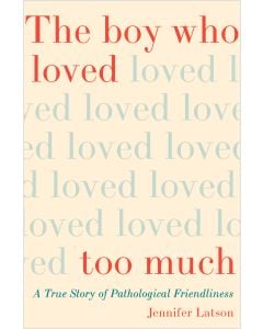 The Boy Who Loved Too Much: A True Story of Pathological Friendliness