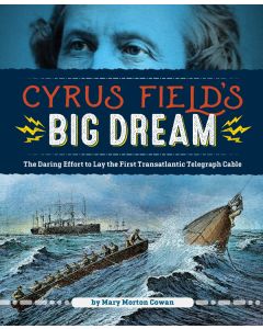 Cyrus Field's Big Dream: The Daring Effort to Lay the First Transatlantic Telegraph Cable