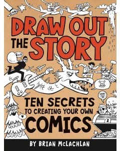 Draw Out the Story: Ten Secrets to Creating Your Own Comics