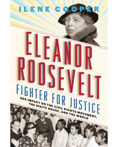 Eleanor Roosevelt, Fighter for Justice: Her Impact on the Civil Rights Movement, the White House, and the World