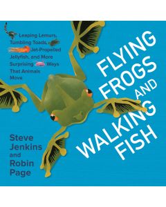 Flying Frogs and Walking Fish: Leaping Lemurs, Tumbling Toads, Jet-Propelled Jellyfish, and More Surprising Ways That Animals Move