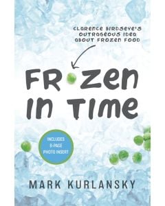 Frozen in Time: Clarence Birdseye’s Outrageous Idea About Frozen Food