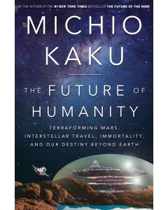 The Future of Humanity: Terraforming Mars, Interstellar Travel, Immortality, and Our Destiny Beyond Earth