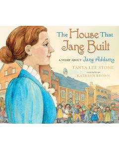 The House That Jane Built: A Story About Jane Addams
