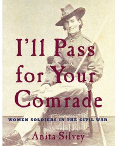 I’ll Pass for Your Comrade: Women Soldiers in the Civil War