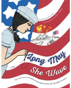 Long May She Wave: The True Story of Caroline Pickersgill and Her Star-Spangled Creation