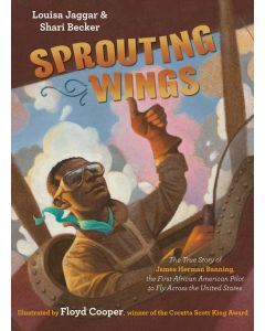 Sprouting Wings: The True Story of James Herman Banning, the First African American Pilot to Fly Across the United States