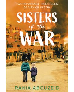 Sisters of the War: Two Remarkable True Stories of Survival and Hope in Syria