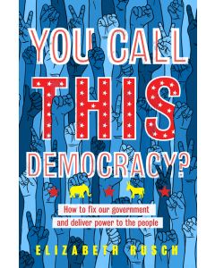 You Call This Democracy?: How to Fix Our Government and Deliver Power to the People
