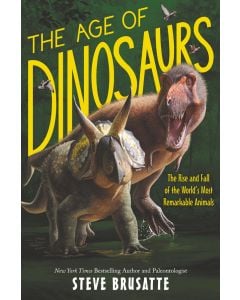 The Age of Dinosaurs: The Rise and Fall of the World's Most Remarkable Animals