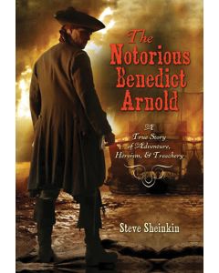 The Notorious Benedict Arnold: A True Story of Adventure, Heroism, and Treachery