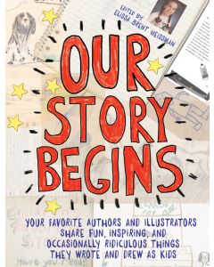 Our Story Begins: Your Favorite Authors and Illustrators Share Fun, Inspiring, and Occasionally Ridiculous Things They Wrote and Drew as Kids