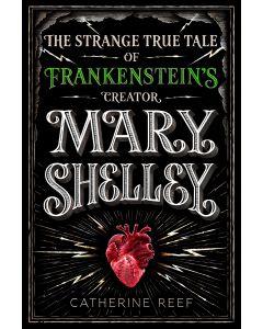 Mary Shelley: The Strange True Tale of Frankenstein's Creator