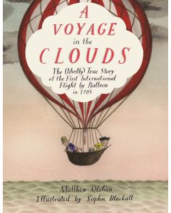 A Voyage in the Clouds: The (Mostly) True Story of the First International Flight by Balloon in 1785