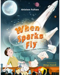 When Sparks Fly: The True Story of Robert Goddard, the Father of US Rocketry