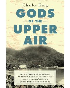 Gods of the Upper Air: How a Circle of Renegade Anthropologists Reinvented Race, Sex, and Gender in the Twentieth Century
