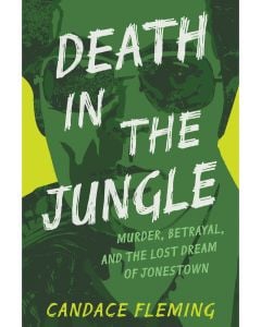 Death in the Jungle: Murder, Betrayal, and the Lost Dream of Jonestown