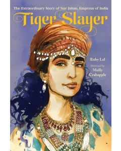 Tiger Slayer: The Extraordinary Story of Nur Jahan, Empress of India