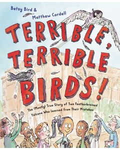 Terrible, Terrible Birds!: The (Mostly) True Story of Two Featherbrained Falcons Who Learned from Their Mistakes