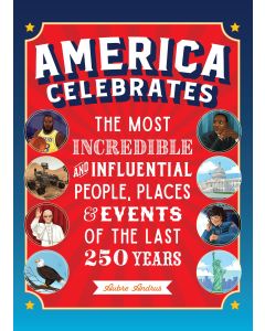 America Celebrates: The Most Incredible and Influential People, Places & Events of the Last 250 Years