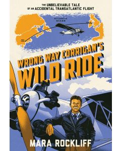 Wrong Way Corrigan's Wild Ride: The Unbelievable Tale of an Accidental Transatlantic Flight