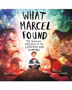 What Marcel Found: The Incredible Discovery of the Lascaux Cave Paintings