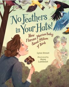 No Feathers in Your Hats!: How Florence Merriam Bailey Saved Millions of Birds