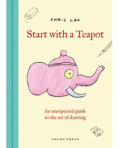 Start with a Teapot: An Unexpected Guide to the Art of Drawing