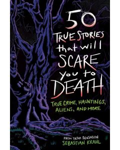 50 True Stories That Will Scare You to Death: True Crime, Hauntings, Aliens, and More