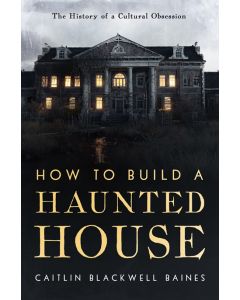 How to Build a Haunted House: The History of a Cultural Obsession