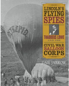 Lincoln’s Flying Spies: Thaddeus Lowe and the Civil War Balloon Corps