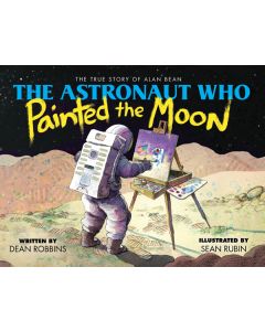 The Astronaut Who Painted the Moon: The Story of Alan Bean
