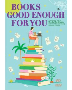 Books Good Enough for You: The Storied Life of Ursula Nordstrom, Editor of Extraordinary Children's Books