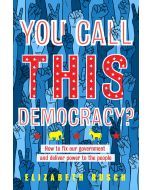 You Call This Democracy?: How to Fix Our Government and Deliver Power to the People